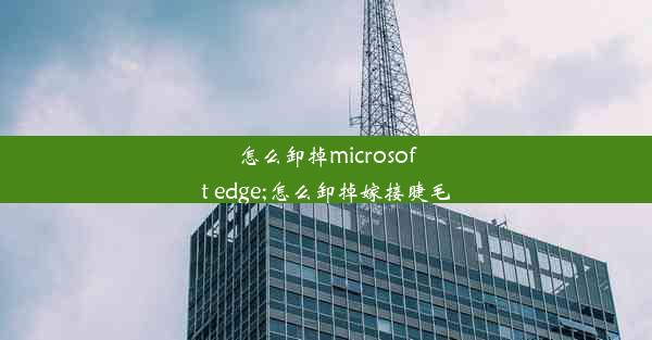 怎么卸掉microsoft edge;怎么卸掉嫁接睫毛