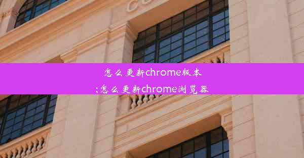 怎么更新chrome版本;怎么更新chrome浏览器