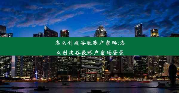 怎么创建谷歌账户密码;怎么创建谷歌账户密码登录