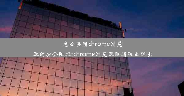 怎么关闭chrome浏览器的安全阻拦;chrome浏览器取消阻止弹出