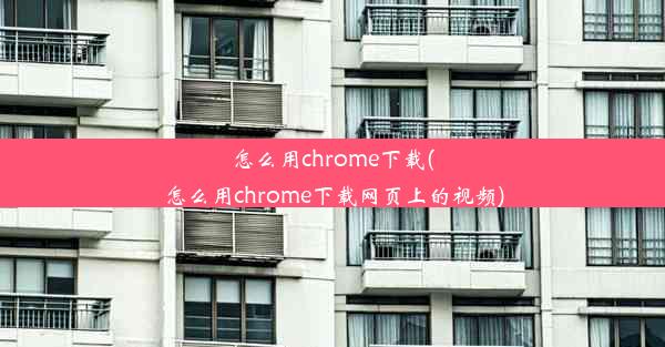 怎么用chrome下载(怎么用chrome下载网页上的视频)