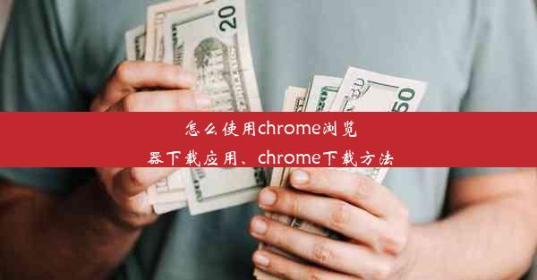 怎么使用chrome浏览器下载应用、chrome下载方法