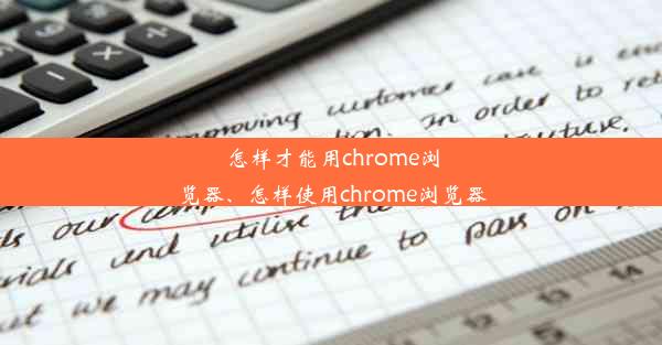 怎样才能用chrome浏览器、怎样使用chrome浏览器