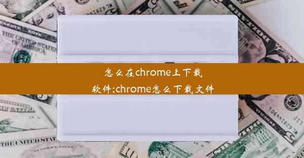 怎么在chrome上下载软件;chrome怎么下载文件