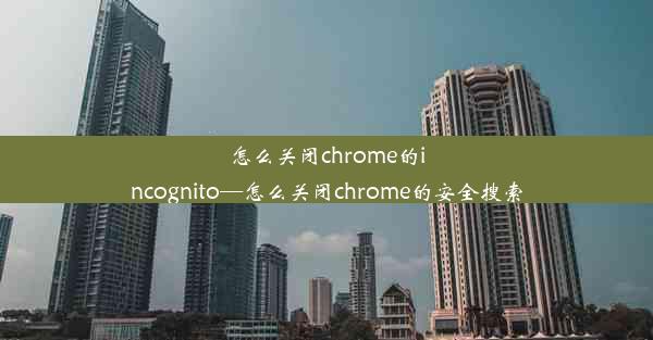 怎么关闭chrome的incognito—怎么关闭chrome的安全搜索