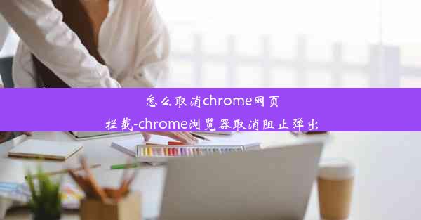 怎么取消chrome网页拦截-chrome浏览器取消阻止弹出