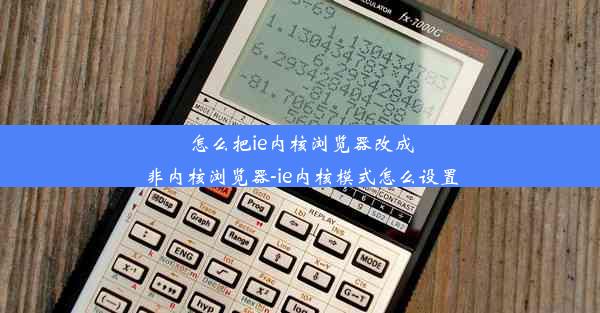 怎么把ie内核浏览器改成非内核浏览器-ie内核模式怎么设置