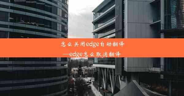 怎么关闭edge自动翻译—edge怎么取消翻译