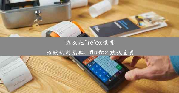 怎么把firefox设置为默认浏览器、firefox 默认主页