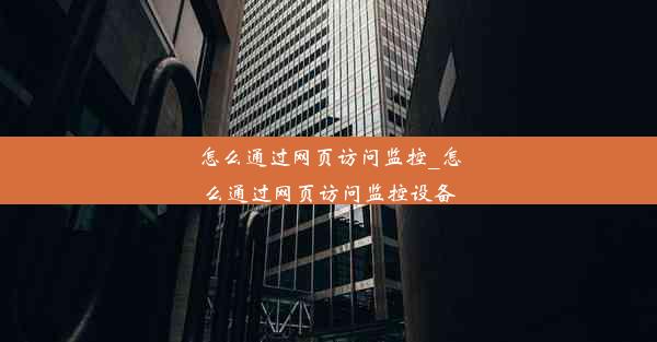 怎么通过网页访问监控_怎么通过网页访问监控设备