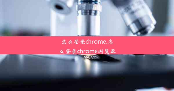 怎么登录chrome,怎么登录chrome浏览器