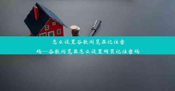 怎么设置谷歌浏览器记住密码—谷歌浏览器怎么设置网页记住密码