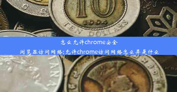 怎么允许chrome安全浏览器访问网络;允许chrome访问网络怎么弄是什么