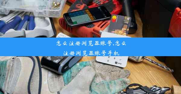 怎么注册浏览器账号,怎么注册浏览器账号手机