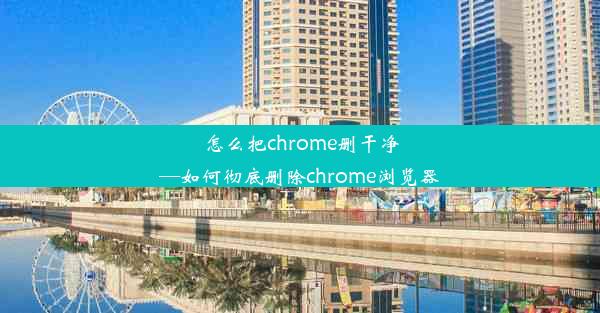 怎么把chrome删干净—如何彻底删除chrome浏览器