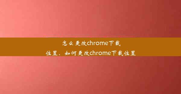 怎么更改chrome下载位置、如何更改chrome下载位置