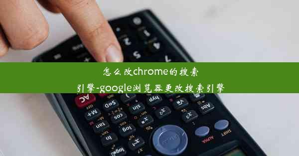 怎么改chrome的搜索引擎-google浏览器更改搜索引擎