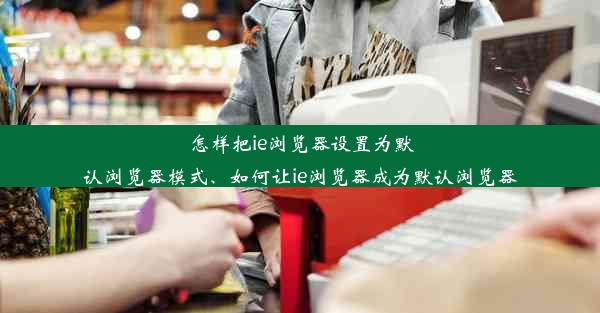 怎样把ie浏览器设置为默认浏览器模式、如何让ie浏览器成为默认浏览器