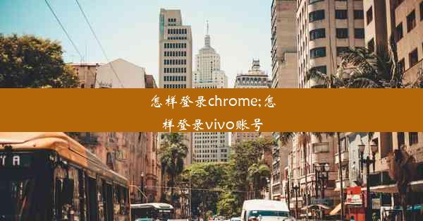 怎样登录chrome;怎样登录vivo账号