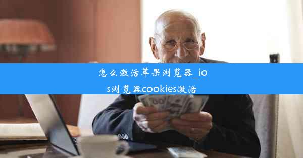 怎么激活苹果浏览器_ios浏览器cookies激活