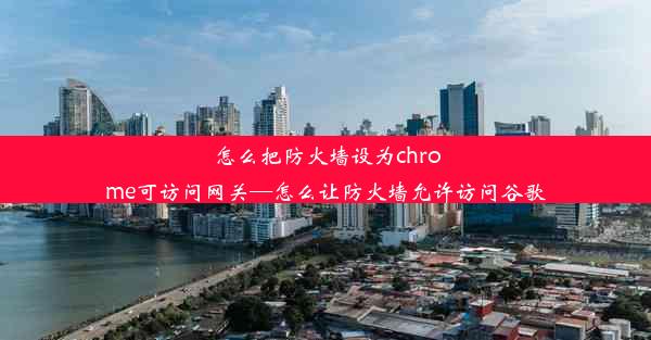 怎么把防火墙设为chrome可访问网关—怎么让防火墙允许访问谷歌