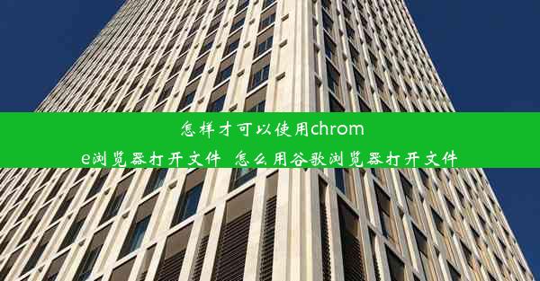 怎样才可以使用chrome浏览器打开文件_怎么用谷歌浏览器打开文件