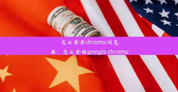 怎么登录chrome浏览器、怎么登陆google chrome