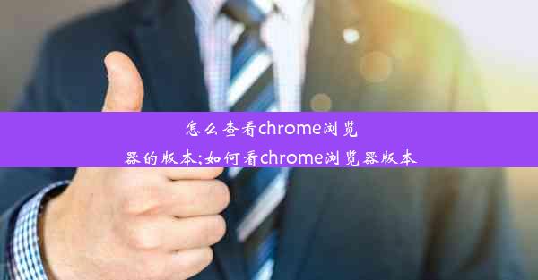 怎么查看chrome浏览器的版本;如何看chrome浏览器版本