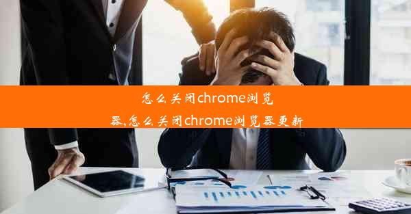 怎么关闭chrome浏览器,怎么关闭chrome浏览器更新