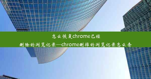 怎么恢复chrome已经删除的浏览记录—chrome删掉的浏览记录怎么查