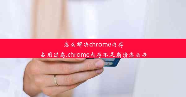 怎么解决chrome内存占用过高,chrome内存不足崩溃怎么办