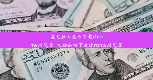 在电脑上怎么下载chrome浏览器_电脑如何下载chrome浏览器