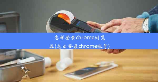 怎样登录chrome浏览器(怎么登录chrome账号)