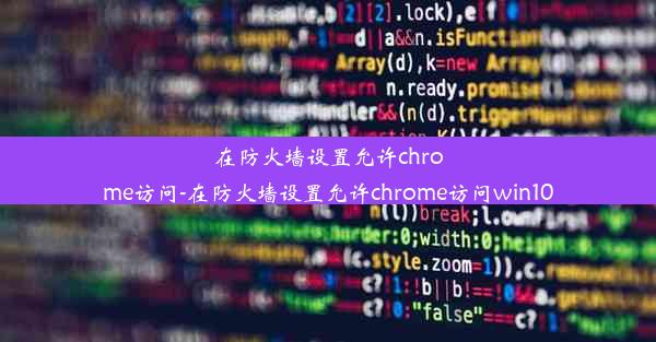 在防火墙设置允许chrome访问-在防火墙设置允许chrome访问win10