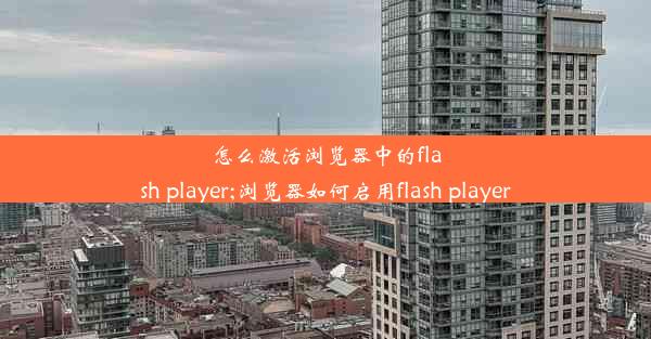 怎么激活浏览器中的flash player;浏览器如何启用flash player