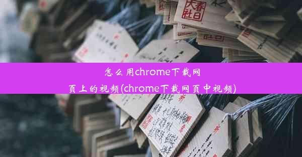 怎么用chrome下载网页上的视频(chrome下载网页中视频)