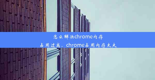 怎么解决chrome内存占用过高、chrome占用内存太大