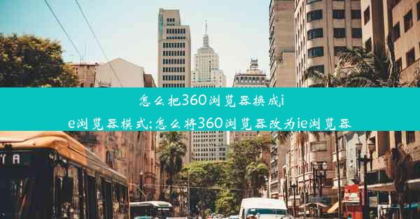 怎么把360浏览器换成ie浏览器模式;怎么将360浏览器改为ie浏览器