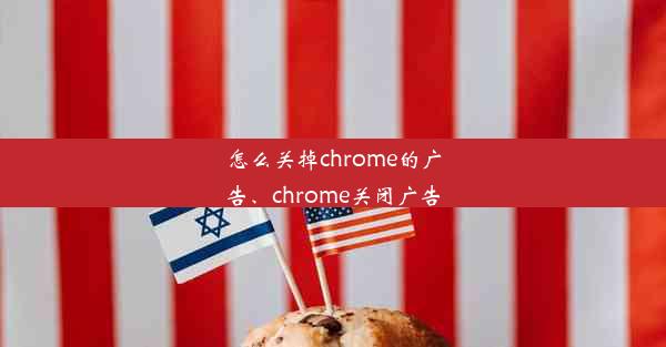 怎么关掉chrome的广告、chrome关闭广告