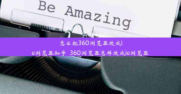 怎么把360浏览器改成ie浏览器知乎_360浏览器怎样改成ie浏览器