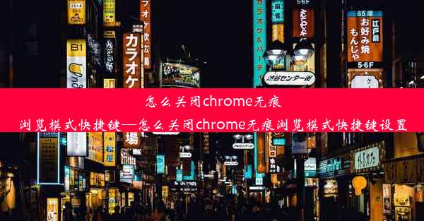 怎么关闭chrome无痕浏览模式快捷键—怎么关闭chrome无痕浏览模式快捷键设置