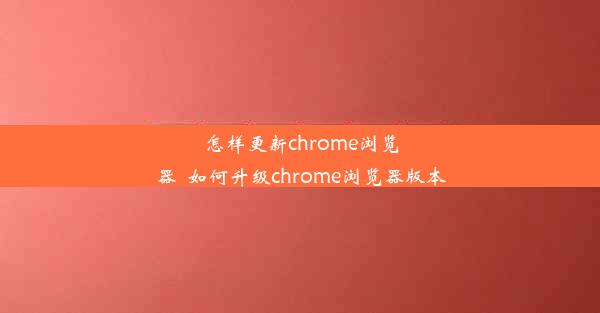 怎样更新chrome浏览器_如何升级chrome浏览器版本