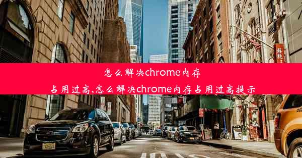 怎么解决chrome内存占用过高,怎么解决chrome内存占用过高提示