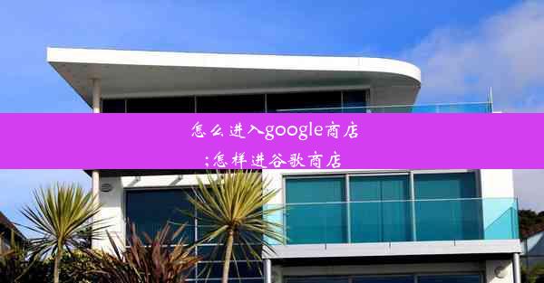 怎么进入google商店;怎样进谷歌商店