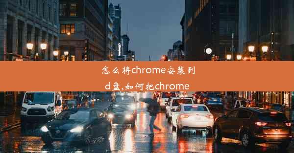 怎么将chrome安装到d盘,如何把chrome