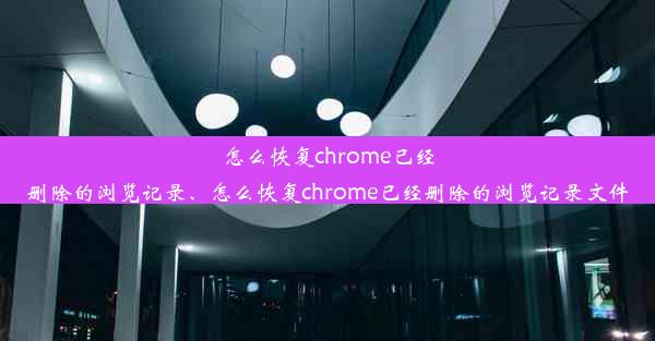 怎么恢复chrome已经删除的浏览记录、怎么恢复chrome已经删除的浏览记录文件