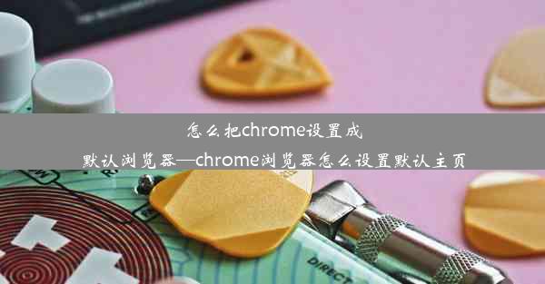 怎么把chrome设置成默认浏览器—chrome浏览器怎么设置默认主页