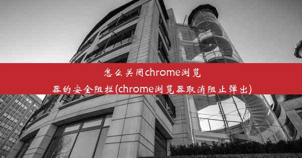 怎么关闭chrome浏览器的安全阻拦(chrome浏览器取消阻止弹出)