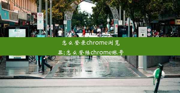 怎么登录chrome浏览器;怎么登陆chrome账号