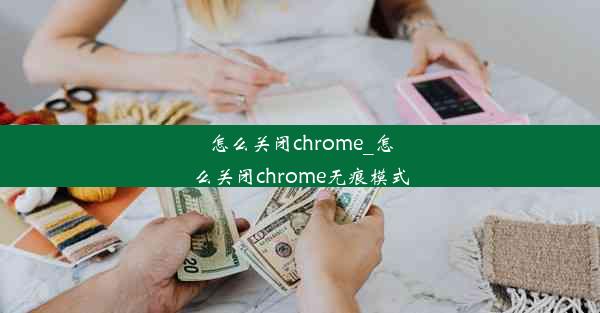 怎么关闭chrome_怎么关闭chrome无痕模式